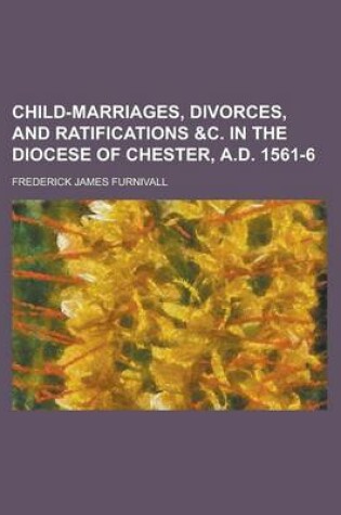 Cover of Child-Marriages, Divorces, and Ratifications &C. in the Diocese of Chester, A.D. 1561-6