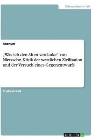 Cover of "Was ich den Alten verdanke von Nietzsche. Kritik der westlichen Zivilisation und der Versuch eines Gegenentwurfs