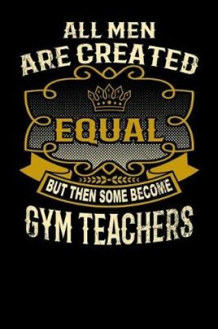 Cover of All Men Are Created Equal But Then Some Become Gym Teachers