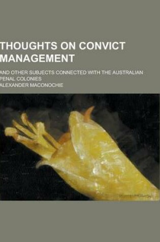 Cover of Thoughts on Convict Management; And Other Subjects Connected with the Australian Penal Colonies