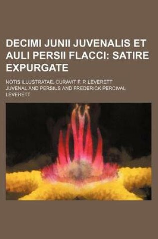 Cover of Decimi Junii Juvenalis Et Auli Persii Flacci; Notis Illustratae. Curavit F. P. Leverett