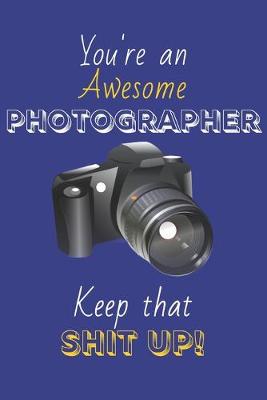 Book cover for You're An Awesome Photographer Keep That Shit Up!