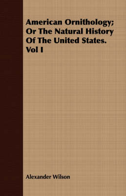 Book cover for American Ornithology; Or the Natural History of the United States. Vol I