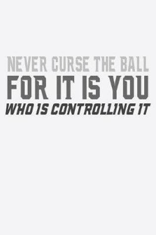 Cover of Never Curse The Ball For It Is You Who is Controlling It