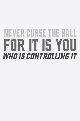 Book cover for Never Curse The Ball For It Is You Who is Controlling It
