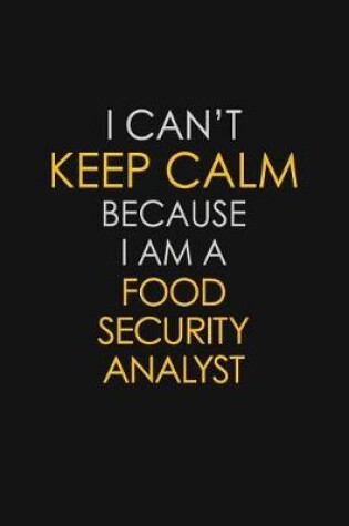 Cover of I Can't Keep Calm Because I Am A Food Security Analyst