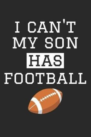 Cover of Football Notebook - I Can't My Son Has Football - Football Training Journal - Gift for Football Dad and Mom - Football Diary