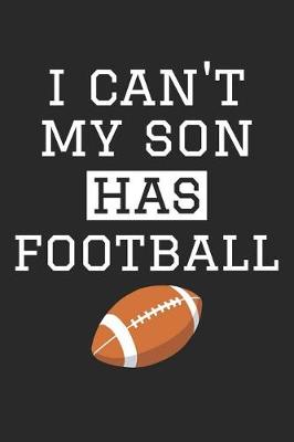 Book cover for Football Notebook - I Can't My Son Has Football - Football Training Journal - Gift for Football Dad and Mom - Football Diary