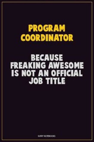 Cover of Program Coordinator, Because Freaking Awesome Is Not An Official Job Title