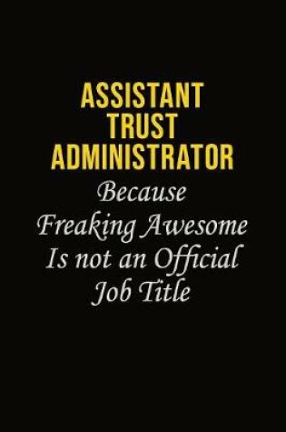 Cover of Assistant Trust Administrator Because Freaking Awesome Is Not An Official Job Title