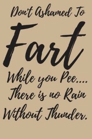 Cover of Don't Ashamed to Fart While You pee.. There is no Rain Without Thunder.