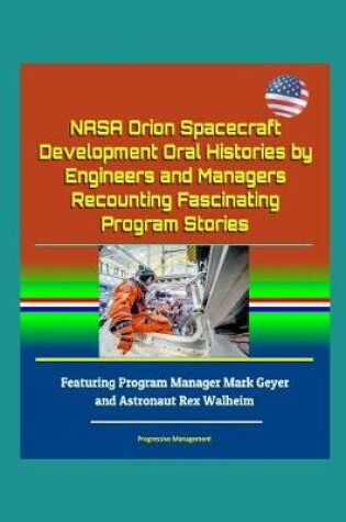 Cover of NASA Orion Spacecraft Development Oral Histories by Engineers and Managers Recounting Fascinating Program Stories - Featuring Program Manager Mark Geyer and Astronaut Rex Walheim