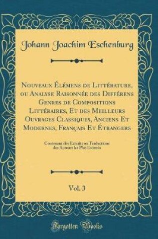 Cover of Nouveaux Élémens de Littérature, ou Analyse Raisonnée des Différens Genres de Compositions Littéraires, Et des Meilleurs Ouvrages Classiques, Anciens Et Modernes, Français Et Étrangers, Vol. 3: Contenant des Extraits ou Traductions des Auteurs les Plus Es