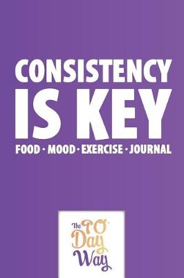 Cover of Consistency is Key - Food Mood Exercise Journal - The 90 Day Way - Food Mood Exercise Journal - The 90 Day Way