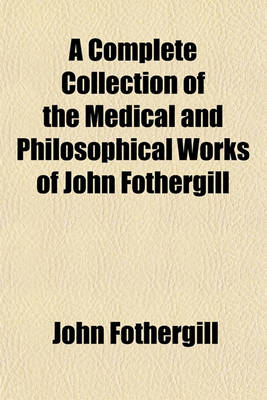 Book cover for A Complete Collection of the Medical and Philosophical Works of John Fothergill