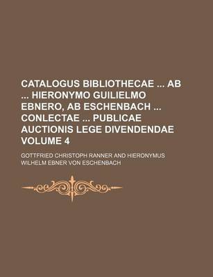 Book cover for Catalogus Bibliothecae AB Hieronymo Guilielmo Ebnero, AB Eschenbach Conlectae Publicae Auctionis Lege Divendendae Volume 4