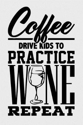 Book cover for Coffee Drive Kids to Practice Wine Repeat