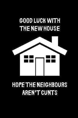 Book cover for Good luck with the new house, hope the neighbours aren't cunts