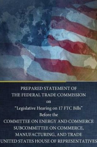 Cover of Prepared Statement of the Federal Trade Commission on Legislative Hearing on 17 Ftc Bills