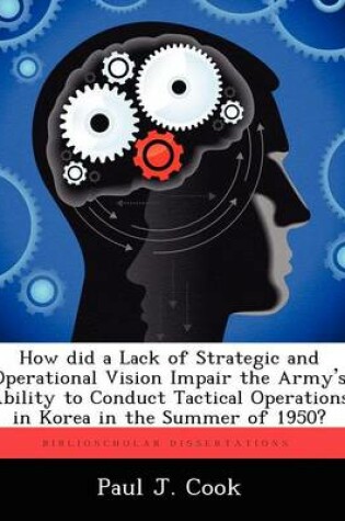 Cover of How Did a Lack of Strategic and Operational Vision Impair the Army's Ability to Conduct Tactical Operations in Korea in the Summer of 1950?