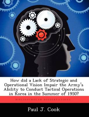 Book cover for How Did a Lack of Strategic and Operational Vision Impair the Army's Ability to Conduct Tactical Operations in Korea in the Summer of 1950?