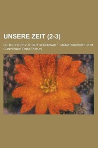 Cover of Unsere Zeit (2-3); Deutsche Revue Der Gegenwart Monatsschrift Zum Conversationslexikon