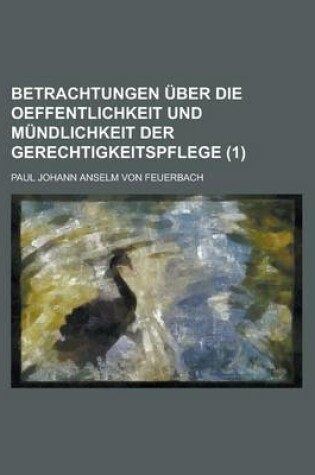 Cover of Betrachtungen Uber Die Oeffentlichkeit Und Mundlichkeit Der Gerechtigkeitspflege (1 )