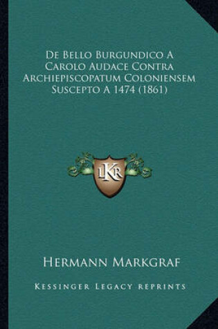 Cover of de Bello Burgundico a Carolo Audace Contra Archiepiscopatum Coloniensem Suscepto a 1474 (1861)