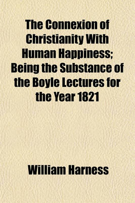 Cover of The Connexion of Christianity with Human Happiness; Being the Substance of the Boyle Lectures for the Year 1821