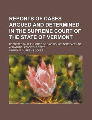 Book cover for Reports of Cases Argued and Determined in the Supreme Court of the State of Vermont (Volume 72); Reported by the Judges of Said Court, Agreeably to a Statute Law of the State