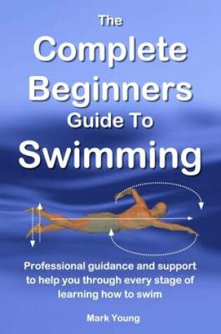 Cover of The Complete Beginners Guide To Swimming