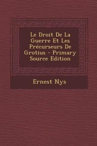 Cover of Le Droit de La Guerre Et Les Precurseurs de Grotius - Primary Source Edition