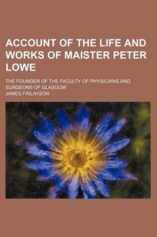 Cover of Account of the Life and Works of Maister Peter Lowe; The Founder of the Faculty of Physicians and Surgeons of Glasgow