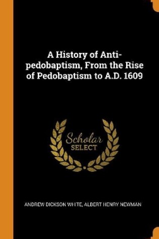 Cover of A History of Anti-Pedobaptism, from the Rise of Pedobaptism to A.D. 1609