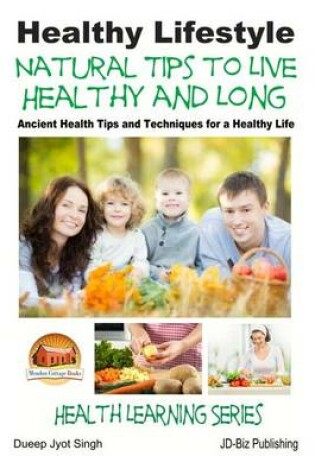 Cover of Healthy Lifestyle - Natural Tips to Live Healthy and Long - Ancient Health Tips and Techniques for a Healthy Life