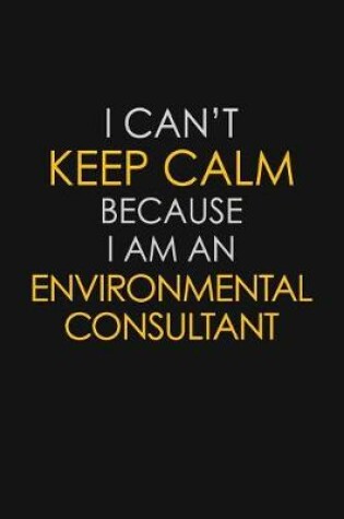 Cover of I Can't Keep Calm Because I Am An Environmental Consultant