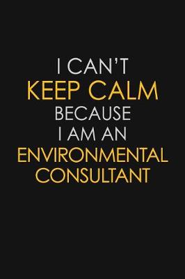 Book cover for I Can't Keep Calm Because I Am An Environmental Consultant