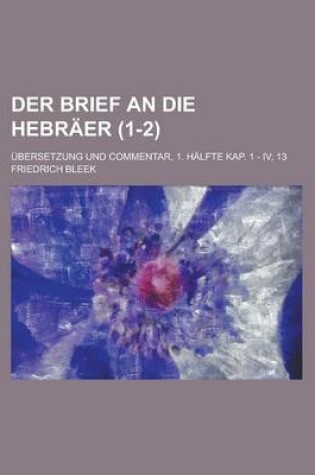 Cover of Der Brief an Die Hebraer; Ubersetzung Und Commentar, 1. Halfte Kap. 1 - IV, 13 (1-2 )