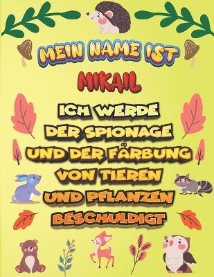 Book cover for Mein Name ist Mikail Ich werde der Spionage und der Färbung von Tieren und Pflanzen beschuldigt