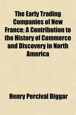 Book cover for The Early Trading Companies of New France (Volume 1901); A Contribution to the History of Commerce and Discovery in North America