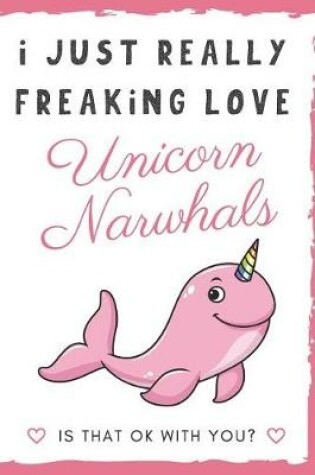 Cover of I Just Really Freaking Love Unicorn Narwhals. Is That OK With You?