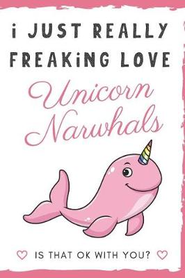 Book cover for I Just Really Freaking Love Unicorn Narwhals. Is That OK With You?