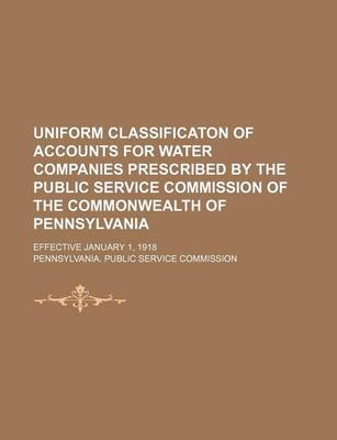 Book cover for Uniform Classificaton of Accounts for Water Companies Prescribed by the Public Service Commission of the Commonwealth of Pennsylvania; Effective January 1, 1918