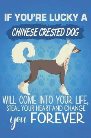 Cover of If You're Lucky A Chinese Crested Dog Will Come Into Your Life, Steal Your Heart And Change You Forever
