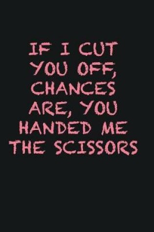 Cover of If I cut you off, chances are, you handed me the scissors