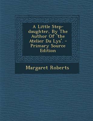 Book cover for A Little Step-Daughter, by the Author of 'The Atelier Du Lys'. - Primary Source Edition