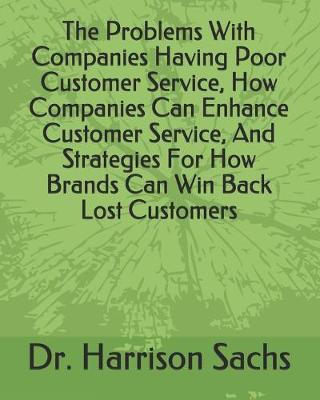 Book cover for The Problems With Companies Having Poor Customer Service, How Companies Can Enhance Customer Service, And Strategies For How Brands Can Win Back Lost Customers