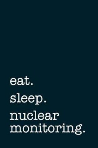 Cover of eat. sleep. nuclear monitoring. - Lined Notebook