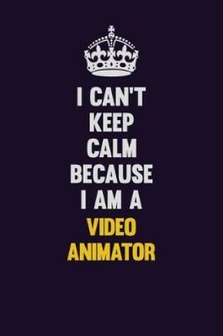 Cover of I Can't Keep Calm Because I Am A video animator