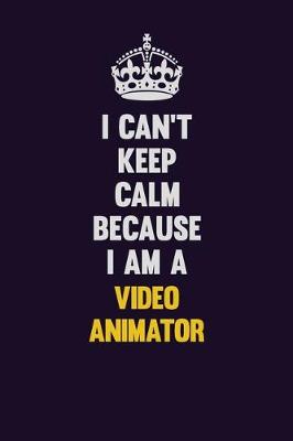 Book cover for I Can't Keep Calm Because I Am A video animator